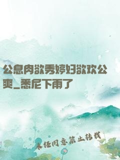 公息肉欲秀婷妇欲欢公爽