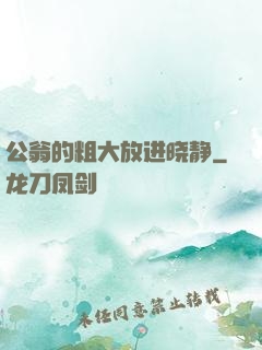 公翁的粗大放进晓静