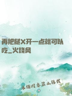 再把腿X开一点就可以吃