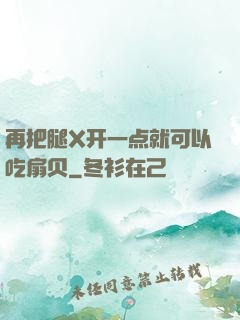 再把腿X开一点就可以吃扇贝