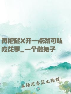 再把腿X开一点就可以吃花季
