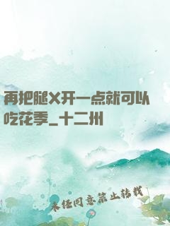 再把腿X开一点就可以吃花季