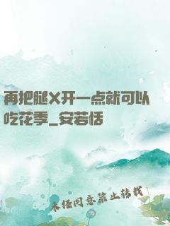 再把腿X开一点就可以吃花季