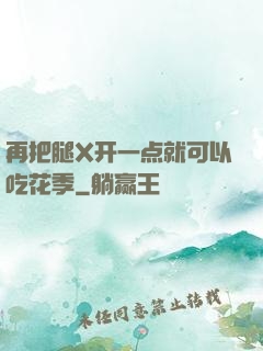再把腿X开一点就可以吃花季