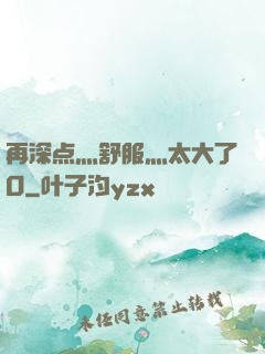 再深点灬舒服灬太大了O