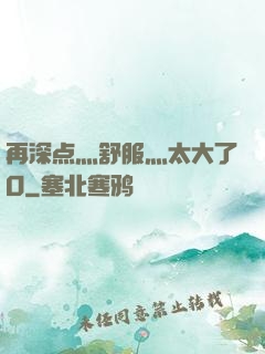 再深点灬舒服灬太大了O
