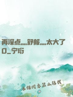 再深点灬舒服灬太大了O
