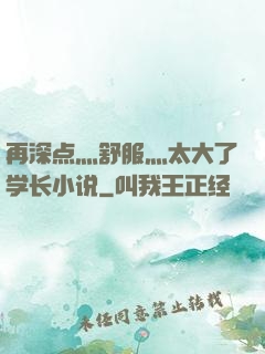 再深点灬舒服灬太大了学长小说