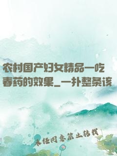 农村国产妇女精品一吃春药的效果