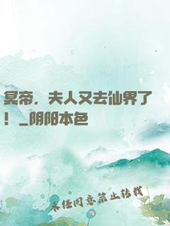 冥帝，夫人又去仙界了！