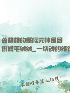 凶萌萌的星际元帅是团傲娇毛绒绒
