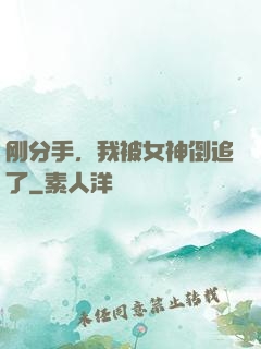 刚分手，我被女神倒追了