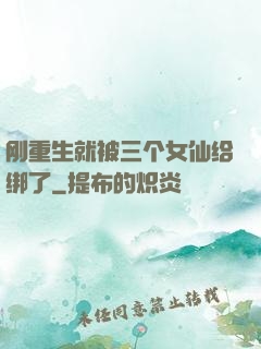 刚重生就被三个女仙给绑了