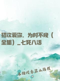 初次爱你，为时不晚（全集）