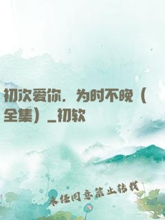 初次爱你，为时不晚（全集）