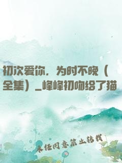 初次爱你，为时不晚（全集）