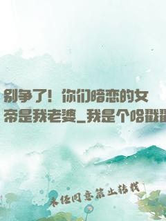别争了！你们暗恋的女帝是我老婆
