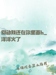 别动我还在你里面h