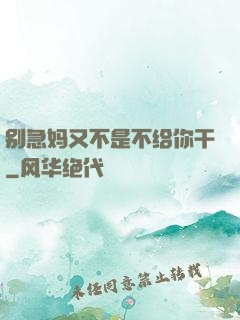 别急妈又不是不给你干
