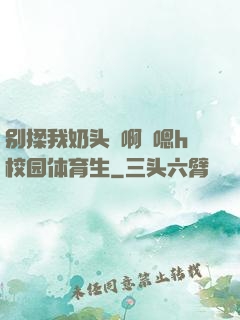 别揉我奶头⋯啊⋯嗯h校园体育生