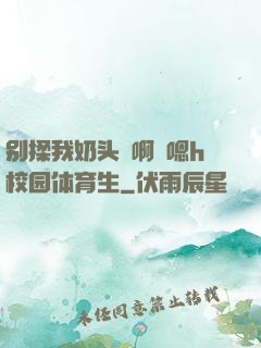 别揉我奶头⋯啊⋯嗯h校园体育生