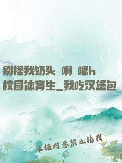 别揉我奶头⋯啊⋯嗯h校园体育生