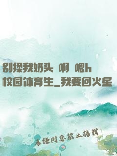 别揉我奶头⋯啊⋯嗯h校园体育生