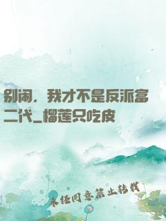 别闹，我才不是反派富二代