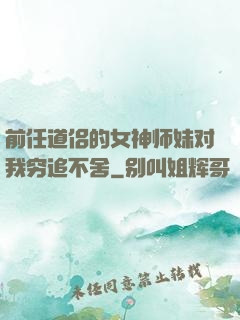 前任道侣的女神师妹对我穷追不舍