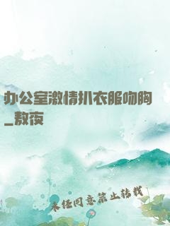 办公室激情扒衣服吻胸