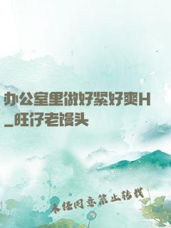 办公室里做好紧好爽H
