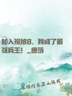 加入孤狼B，我成了最强兵王！