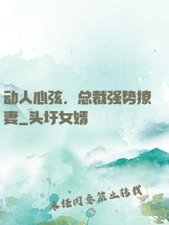 动人心弦，总裁强势撩妻
