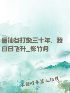 医仙谷打杂三十年，我白日飞升