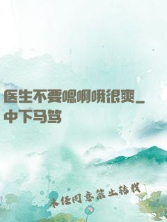 医生不要嗯啊哦很爽