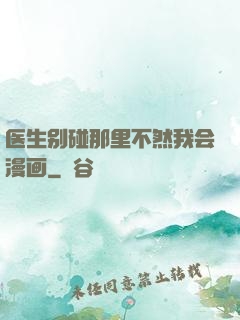 医生别碰那里不然我会漫画