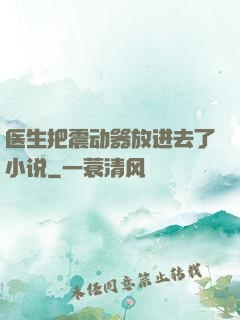 医生把震动器放进去了小说