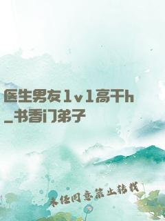 医生男友1v1高干h