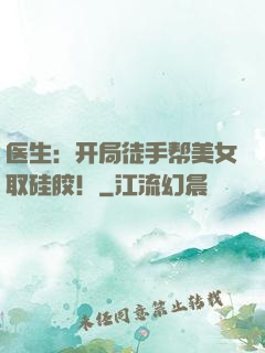 医生：开局徒手帮美女取硅胶！