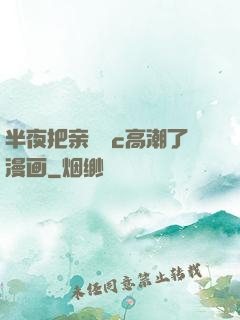 半夜把亲妺妺c高潮了漫画