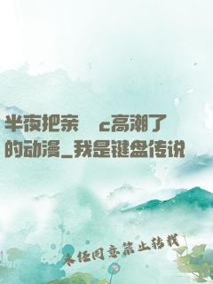 半夜把亲妺妺c高潮了的动漫