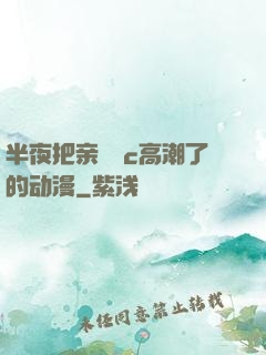 半夜把亲妺妺c高潮了的动漫
