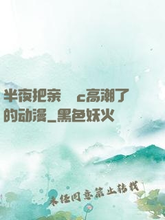 半夜把亲妺妺c高潮了的动漫
