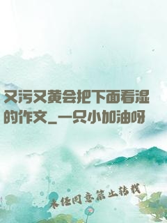 又污又黄会把下面看湿的作文