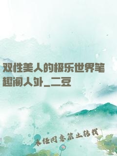 双性美人的极乐世界笔趣阁人外