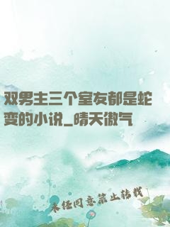 双男主三个室友都是蛇变的小说