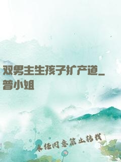 双男主生孩子扩产道