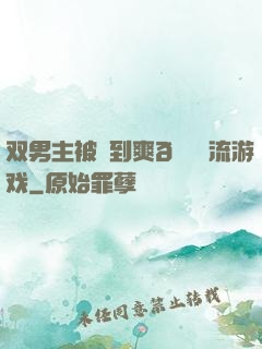 双男主被❌到爽🔞流游戏