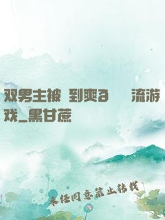 双男主被❌到爽🔞流游戏