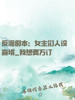 反派剧本：女主们人设崩塌